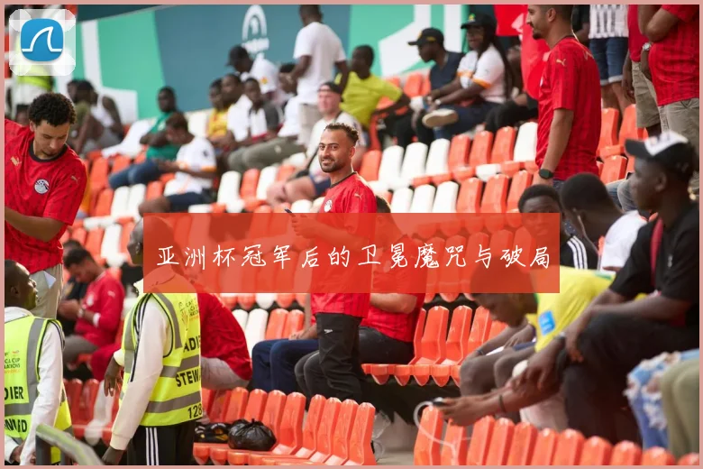 亚洲杯冠军后的卫冕魔咒与破局