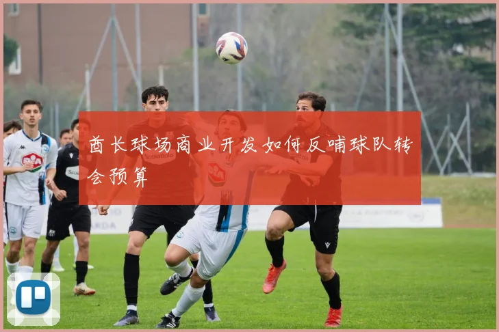 酋长球场商业开发如何反哺球队转会预算
