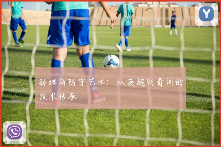 孙继海防守艺术：从英超到青训的技术传承