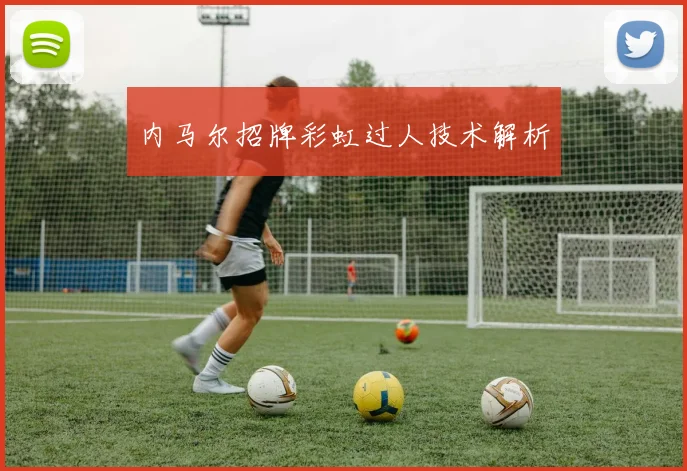 内马尔招牌彩虹过人技术解析