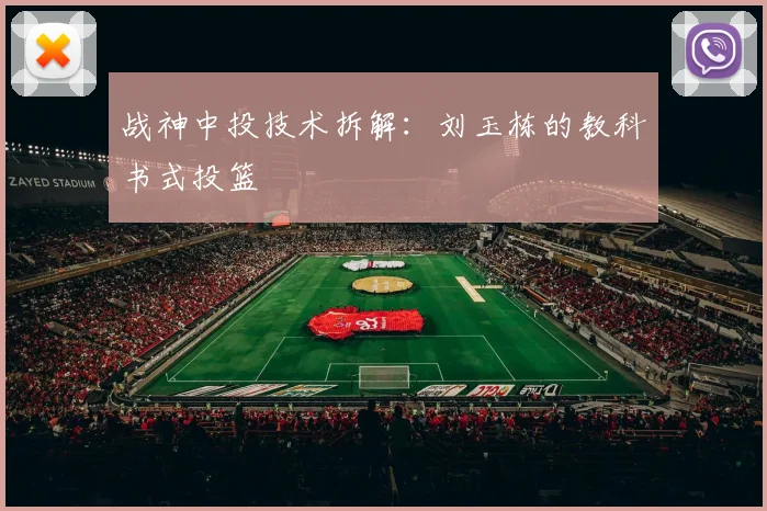 战神中投技术拆解：刘玉栋的教科书式投篮