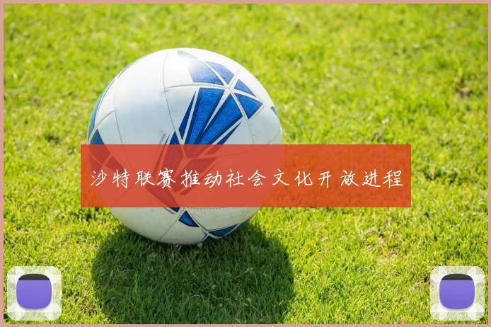 沙特联赛推动社会文化开放进程