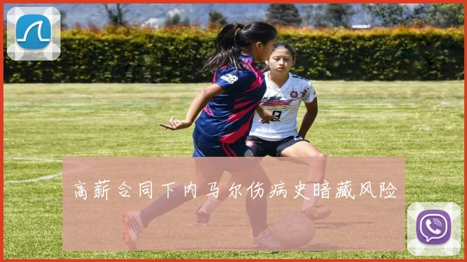 高薪合同下内马尔伤病史暗藏风险