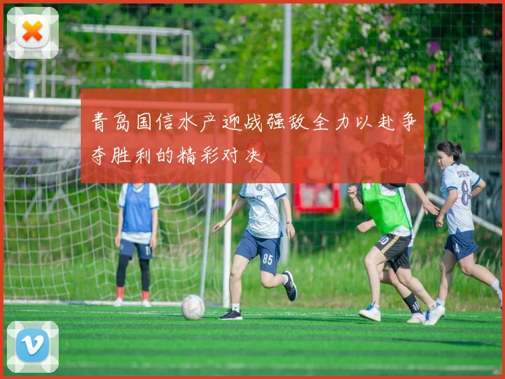 青岛国信水产迎战强敌全力以赴争夺胜利的精彩对决