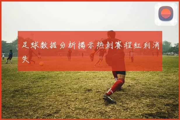 足球数据分析揭示热刺赛程红利消失