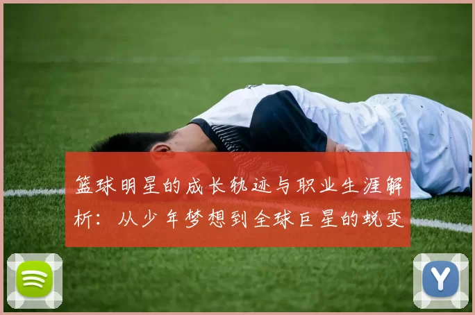 篮球明星的成长轨迹与职业生涯解析：从少年梦想到全球巨星的蜕变历程