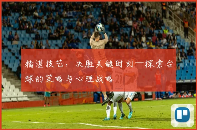 精湛技艺，决胜关键时刻—探索台球的策略与心理战略