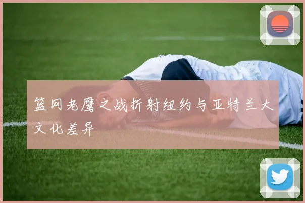 篮网老鹰之战折射纽约与亚特兰大文化差异
