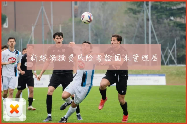 新球场投资风险考验国米管理层