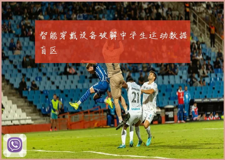 智能穿戴设备破解中学生运动数据盲区
