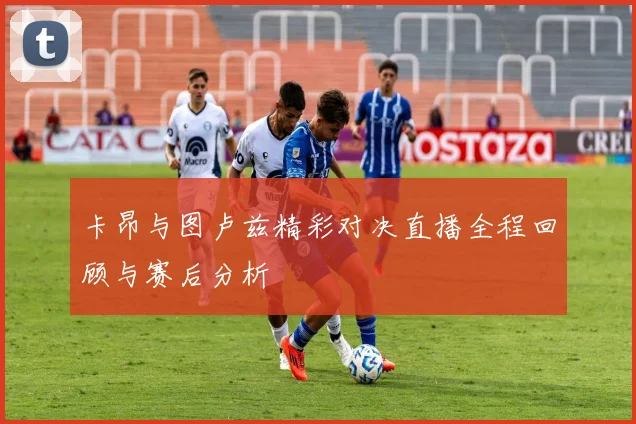 卡昂与图卢兹精彩对决直播全程回顾与赛后分析